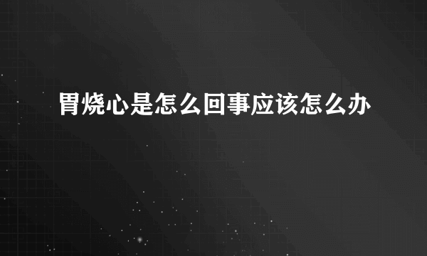 胃烧心是怎么回事应该怎么办