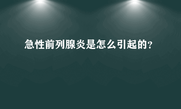 急性前列腺炎是怎么引起的？