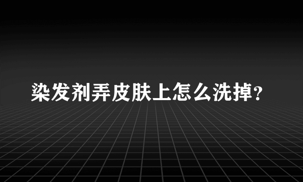 染发剂弄皮肤上怎么洗掉？