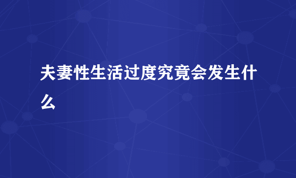 夫妻性生活过度究竟会发生什么