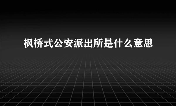 枫桥式公安派出所是什么意思