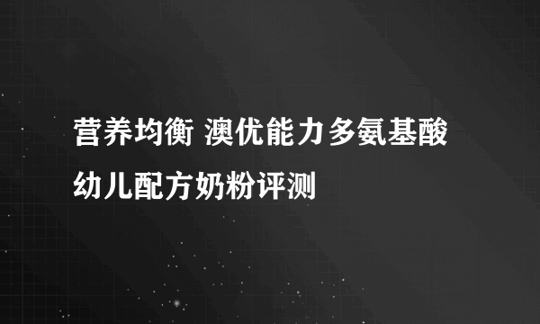 营养均衡 澳优能力多氨基酸幼儿配方奶粉评测