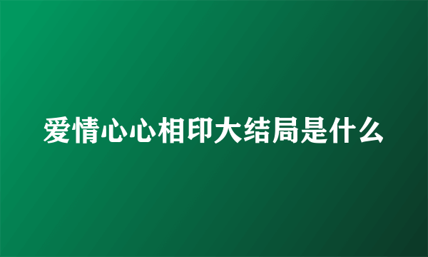 爱情心心相印大结局是什么