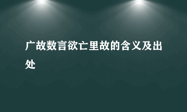 广故数言欲亡里故的含义及出处