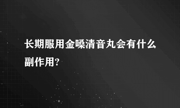 长期服用金嗓清音丸会有什么副作用?