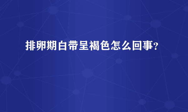 排卵期白带呈褐色怎么回事？