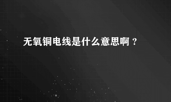 无氧铜电线是什么意思啊 ?