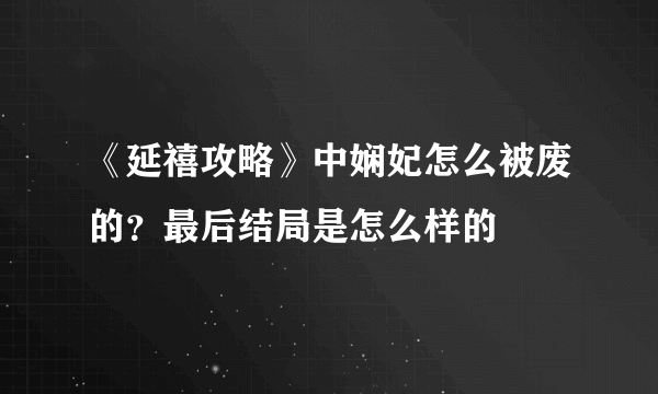 《延禧攻略》中娴妃怎么被废的？最后结局是怎么样的