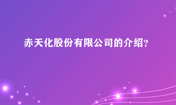 赤天化股份有限公司的介绍？