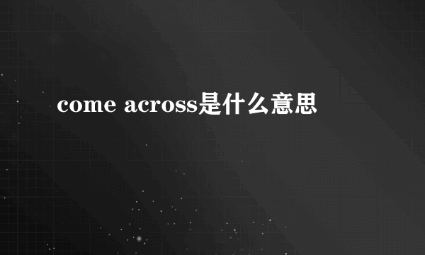 come across是什么意思