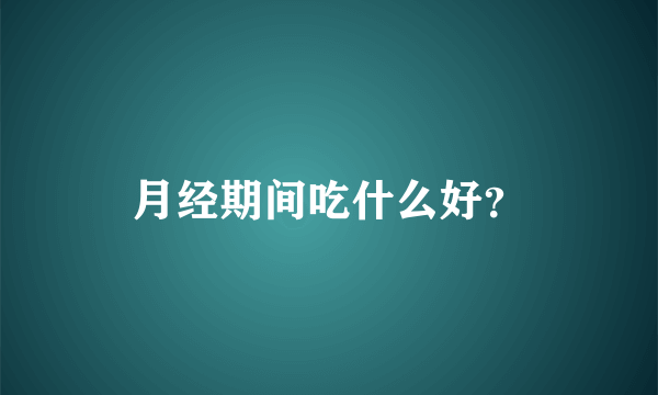 月经期间吃什么好？