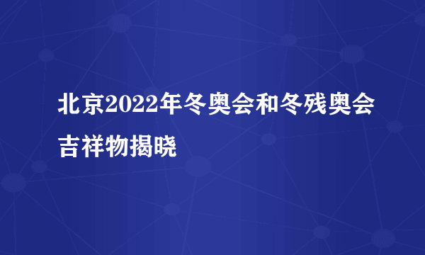 北京2022年冬奥会和冬残奥会吉祥物揭晓