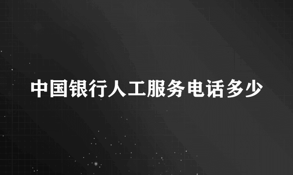 中国银行人工服务电话多少