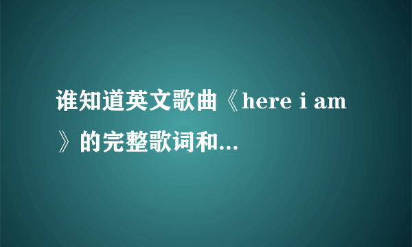 谁知道英文歌曲《here i am 》的完整歌词和中文翻译