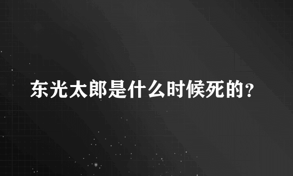 东光太郎是什么时候死的？