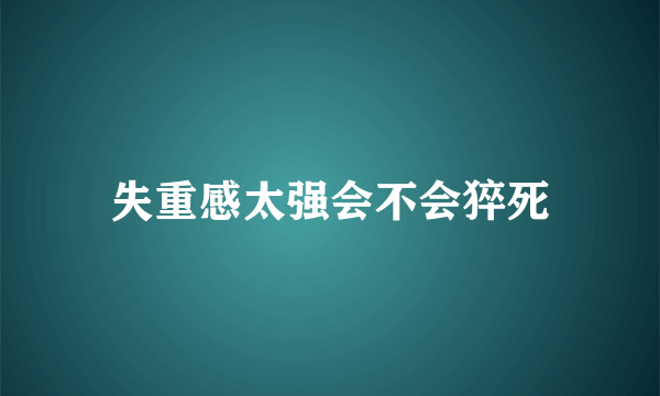 失重感太强会不会猝死