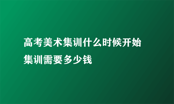 高考美术集训什么时候开始 集训需要多少钱