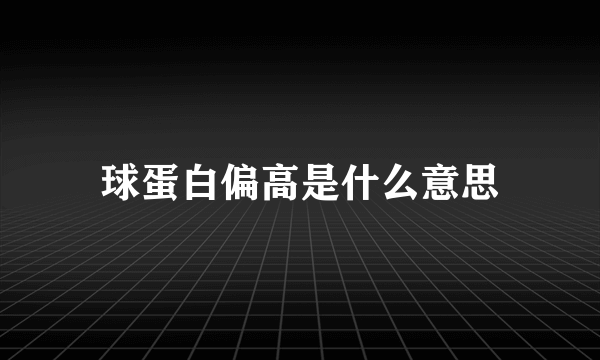 球蛋白偏高是什么意思