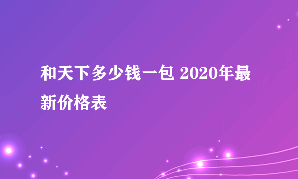 和天下多少钱一包 2020年最新价格表