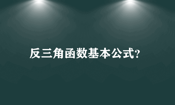 反三角函数基本公式？