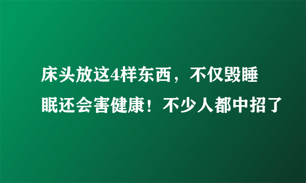 床头放这4样东西，不仅毁睡眠还会害健康！不少人都中招了