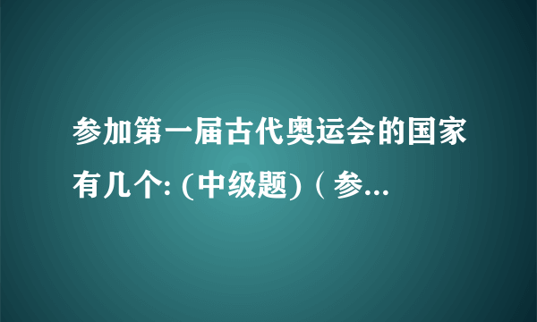 参加第一届古代奥运会的国家有几个: (中级题)（参加第一届古代奥运会的国家有几个）