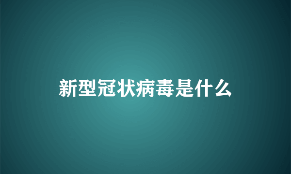 新型冠状病毒是什么