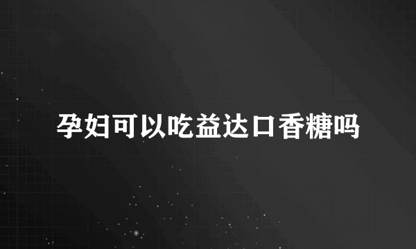 孕妇可以吃益达口香糖吗