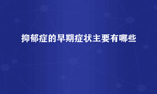 抑郁症的早期症状主要有哪些