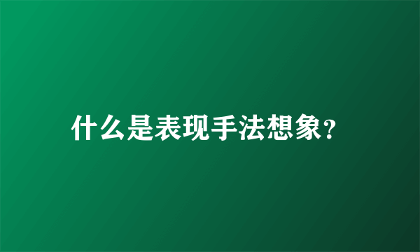 什么是表现手法想象？