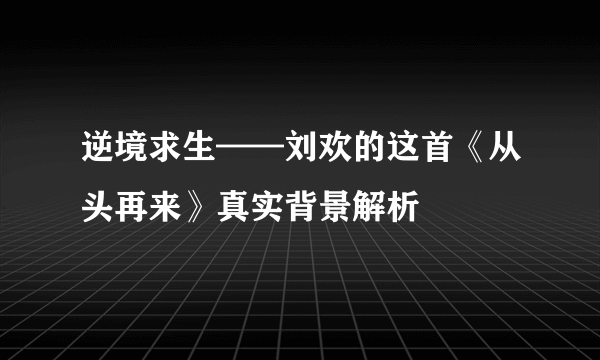 逆境求生——刘欢的这首《从头再来》真实背景解析