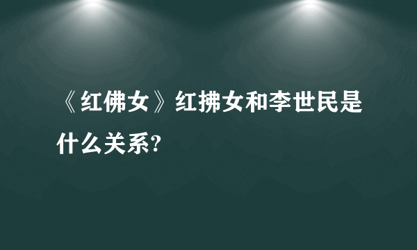 《红佛女》红拂女和李世民是什么关系?