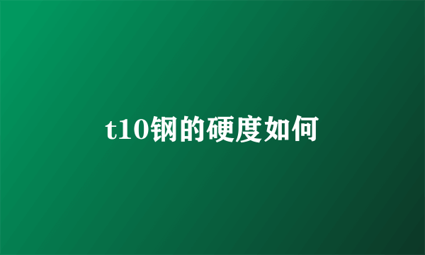 t10钢的硬度如何