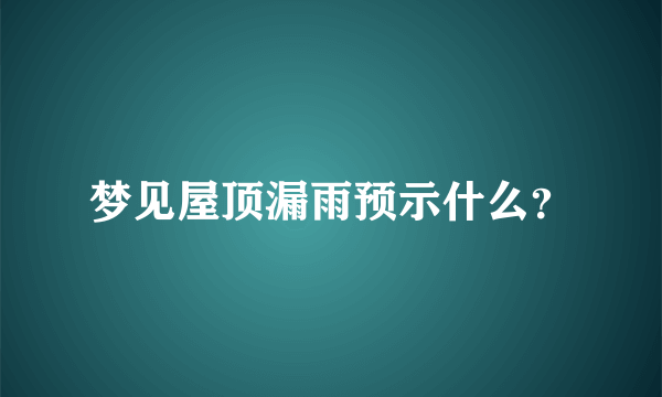 梦见屋顶漏雨预示什么？