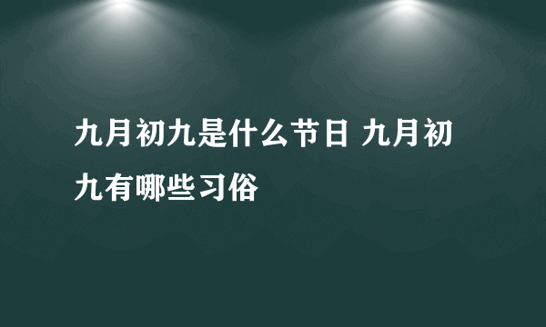 九月初九是什么节日 九月初九有哪些习俗