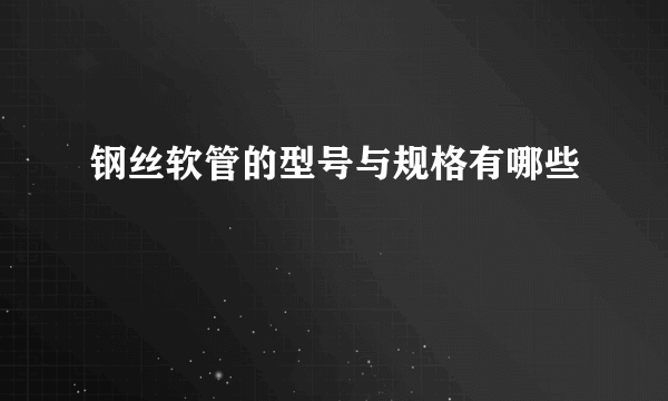 钢丝软管的型号与规格有哪些