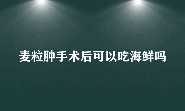 麦粒肿手术后可以吃海鲜吗