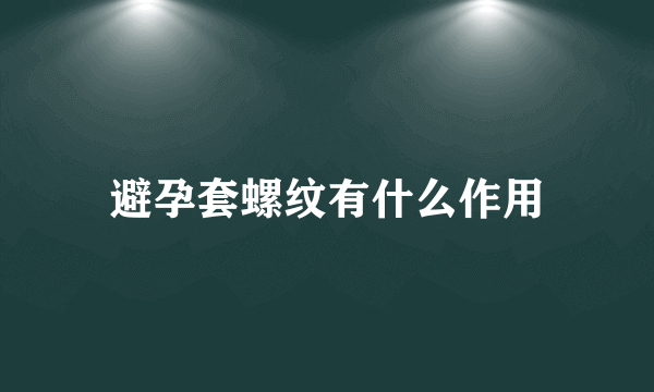 避孕套螺纹有什么作用