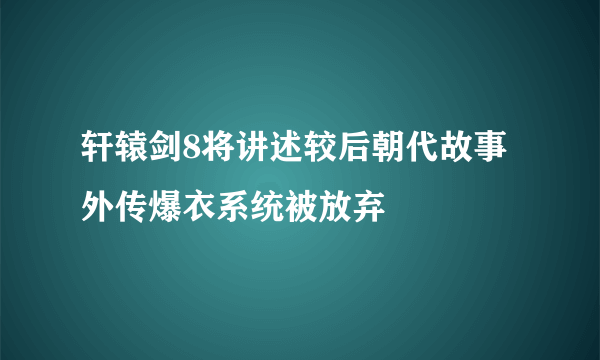 轩辕剑8将讲述较后朝代故事 外传爆衣系统被放弃