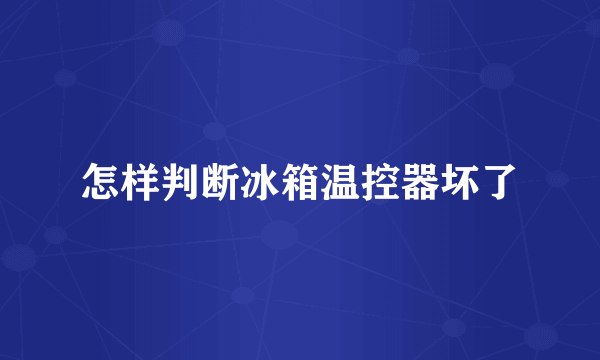 怎样判断冰箱温控器坏了