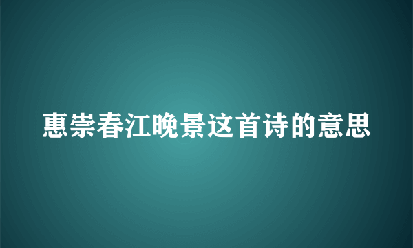 惠崇春江晚景这首诗的意思