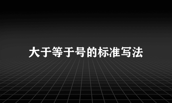 大于等于号的标准写法