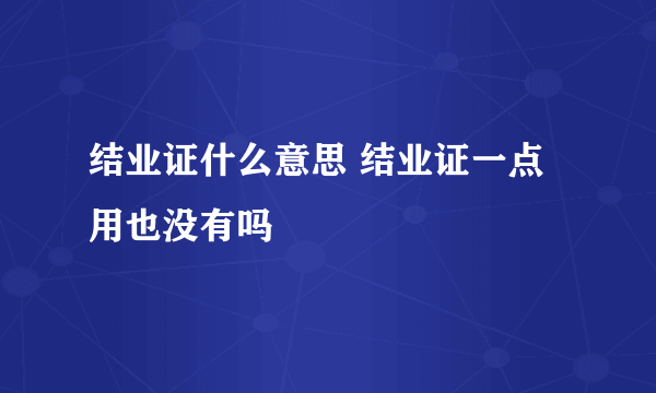 结业证什么意思 结业证一点用也没有吗