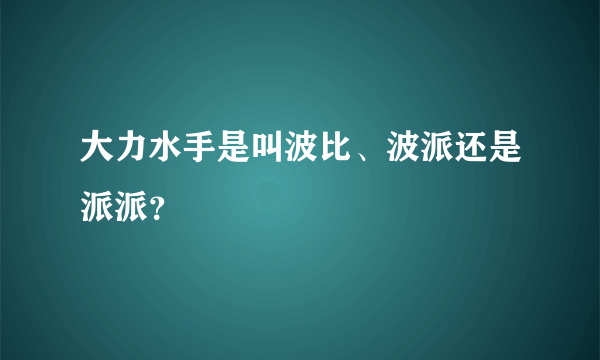 大力水手是叫波比、波派还是派派？