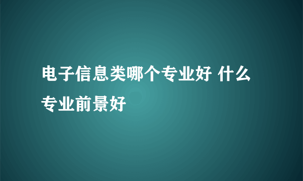 电子信息类哪个专业好 什么专业前景好