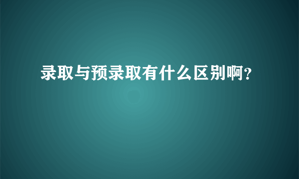 录取与预录取有什么区别啊？