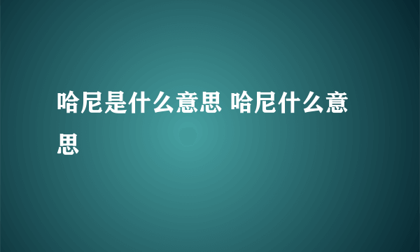 哈尼是什么意思 哈尼什么意思