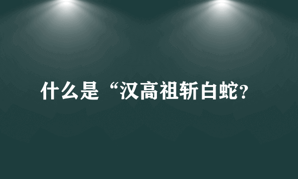 什么是“汉高祖斩白蛇？