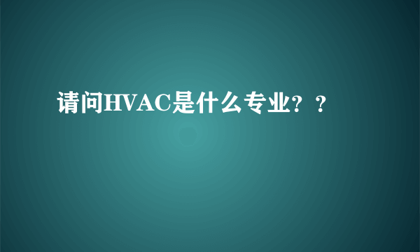 请问HVAC是什么专业？？