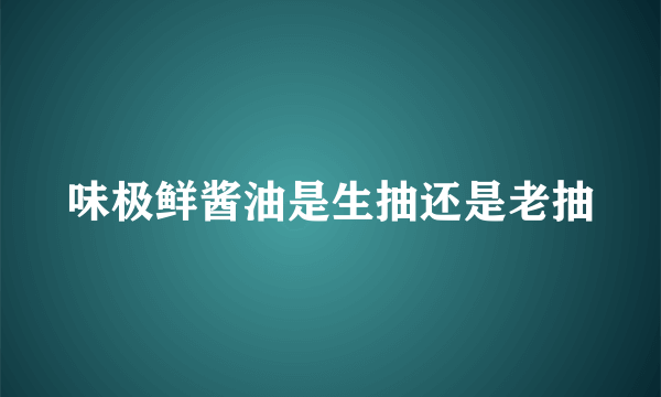 味极鲜酱油是生抽还是老抽